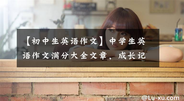 【初中生英语作文】中学生英语作文满分大全文章，成长记忆，《我的英语学习》。
