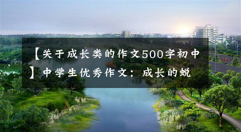 【关于成长类的作文500字初中】中学生优秀作文:成长的蜕变