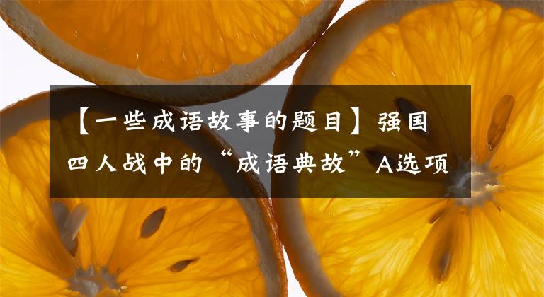 【一些成语故事的题目】强国四人战中的“成语典故”A选项6问题(1)