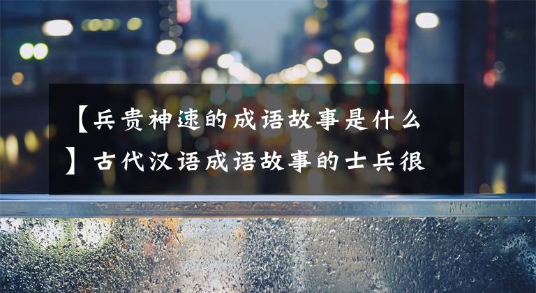 【兵贵神速的成语故事是什么】古代汉语成语故事的士兵很快