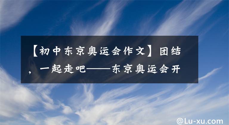 【初中东京奥运会作文】团结,一起走吧——东京奥运会开幕前夕