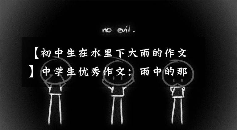 【初中生在水里下大雨的作文】中学生优秀作文：雨中的那一幕
