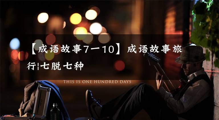 【成语故事7一10】成语故事旅行|七脱七种