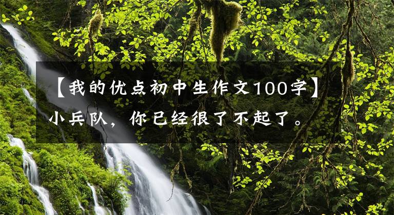 【我的优点初中生作文100字】小兵队,你已经很了不起了。