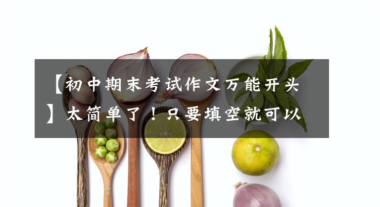 【初中期末考试作文万能开头】太简单了!只要填空就可以了,向中学生推荐3个万能开头结尾的你。