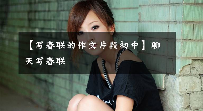 【写春联的作文片段初中】聊天写春联