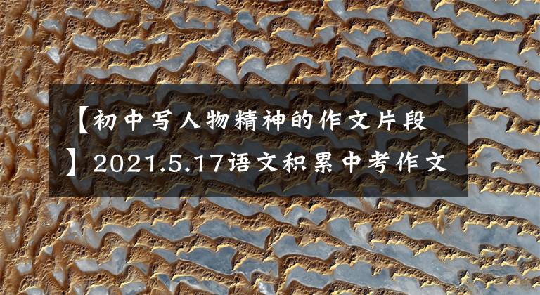 【初中写人物精神的作文片段】2021.5.17语文积累中考作文人物描写心理描写3件现实想象