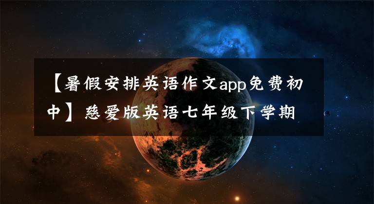 【暑假安排英语作文app免费初中】慈爱版英语七年级下学期,暑假计划可以这样写