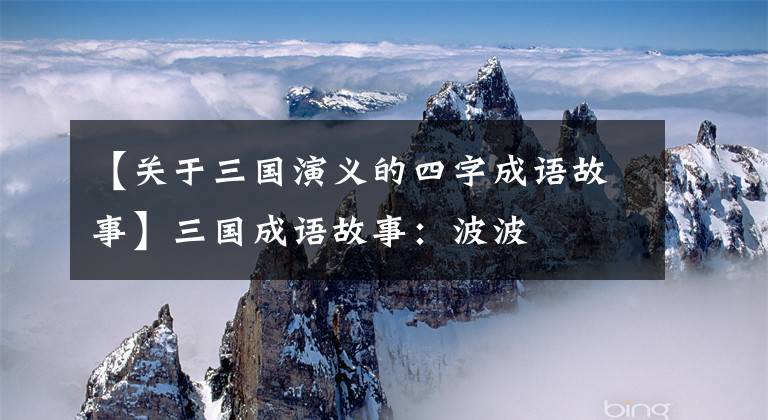 【关于三国演义的四字成语故事】三国成语故事：波波