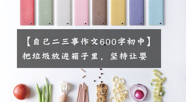 【自己二三事作文600字初中】把垃圾放进箱子里,坚持让婴儿感动市民。