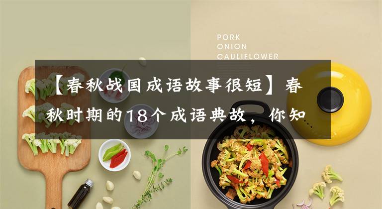 【春秋战国成语故事很短】春秋时期的18个成语典故，你知道几个？