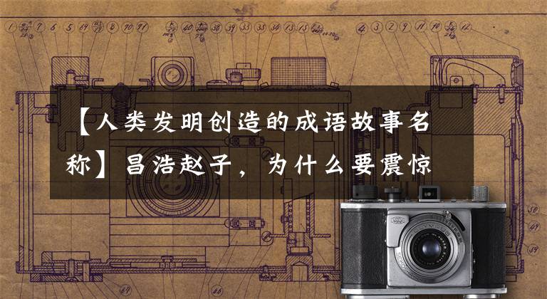 【人类发明创造的成语故事名称】昌浩赵子,为什么要震惊世界,让鬼哭?