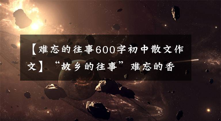 【难忘的往事600字初中散文作文】“故乡的往事”难忘的香烛
