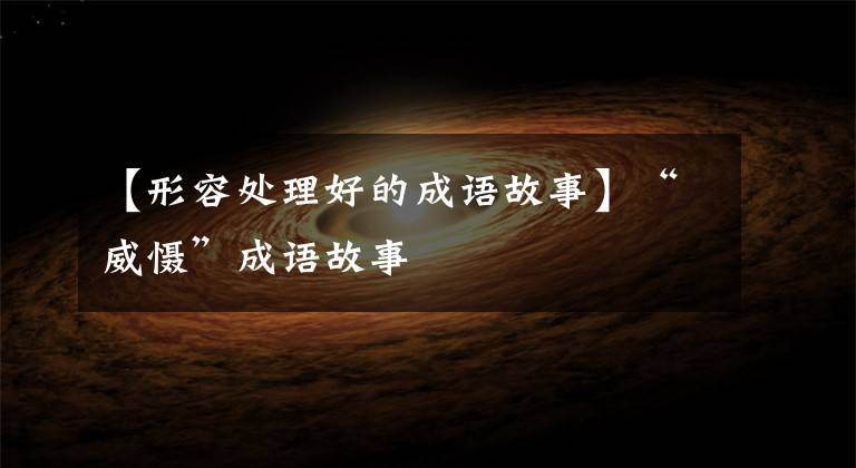 【形容处理好的成语故事】“威慑”成语故事