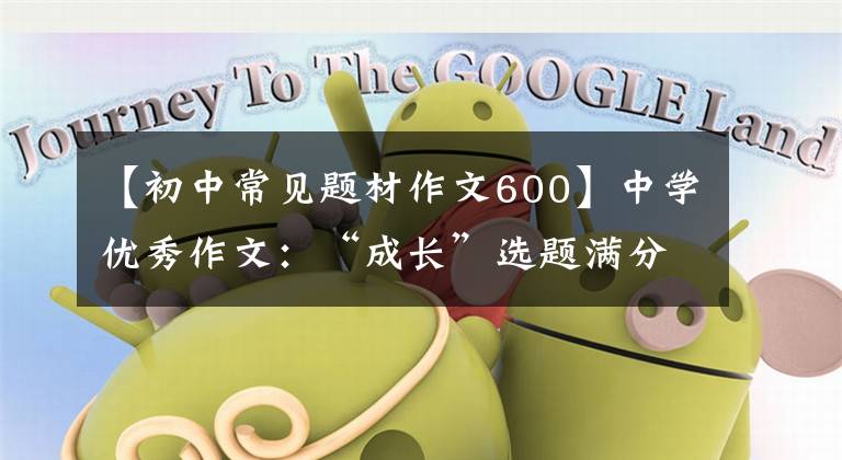 【初中常见题材作文600】中学优秀作文:“成长”选题满分作文10篇