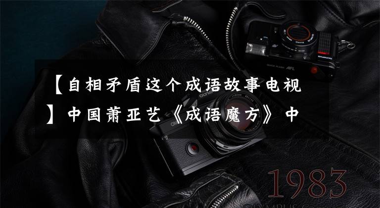 【自相矛盾这个成语故事电视】中国萧亚艺《成语魔方》中增加了新编《叶公虎用》等10月首演。
