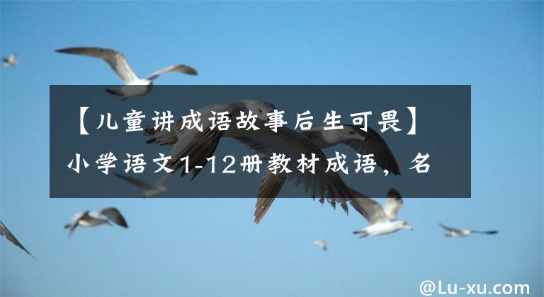 【儿童讲成语故事后生可畏】小学语文1-12册教材成语，名言警句分类