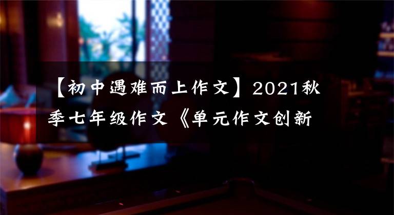 【初中遇难而上作文】2021秋季七年级作文《单元作文创新学案》-14
