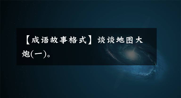 【成语故事格式】谈谈地图大炮(一)。