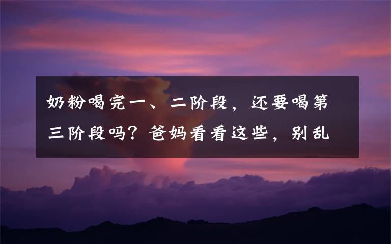 奶粉喝完一、二阶段,还要喝第三阶段吗?爸妈看看这些,别乱喂养