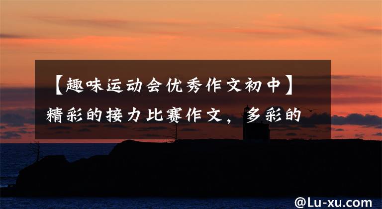 【趣味运动会优秀作文初中】精彩的接力比赛作文,多彩的活动作文接力赛