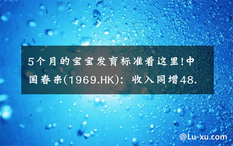 5个月的宝宝发育标准看这里!中国春来(1969.HK):收入同增48.3%,职业教育东风下的"黑马