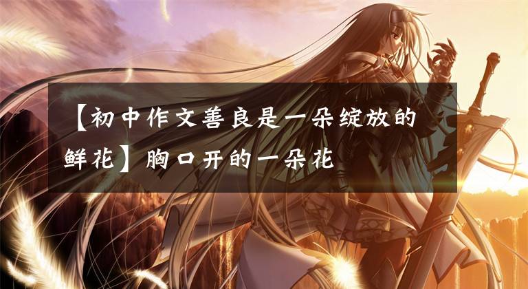 【初中作文善良是一朵绽放的鲜花】胸口开的一朵花