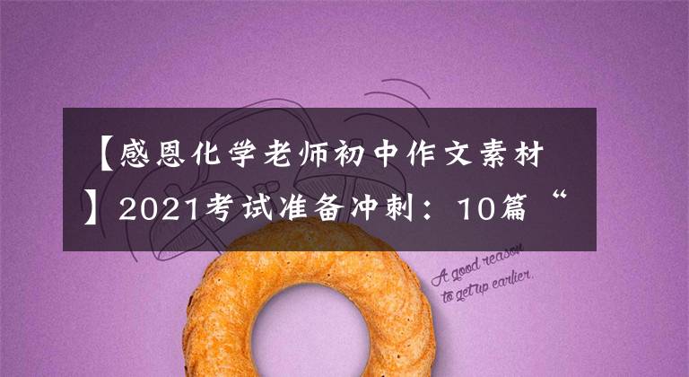 【感恩化学老师初中作文素材】2021考试准备冲刺:10篇“感恩老师”主题作文帮助高考