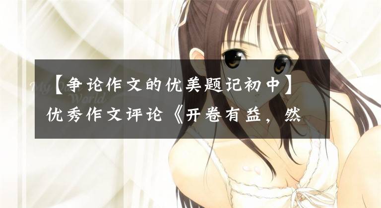 【争论作文的优美题记初中】优秀作文评论《开卷有益，然也？否也？》