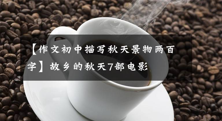 【作文初中描写秋天景物两百字】故乡的秋天7部电影