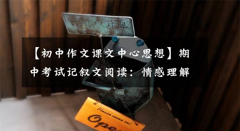 【初中作文课文中心思想】期中考试记叙文阅读:情感理解和宗旨分析,4种题型要知道