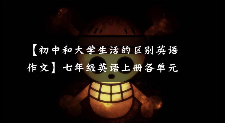 【初中和大学生活的区别英语作文】七年级英语上册各单元必须考作文!