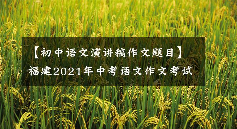 【初中语文演讲稿作文题目】福建2021年中考语文作文考试及优秀范文:奋斗百年,起航新征程。