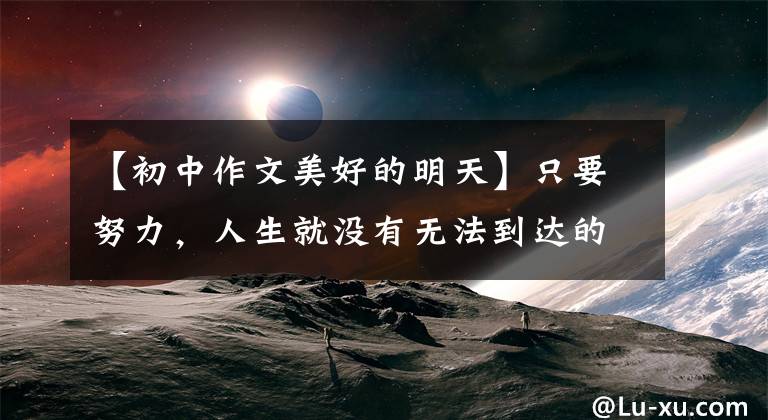 【初中作文美好的明天】只要努力,人生就没有无法到达的明天,明天很美好,值得奋斗