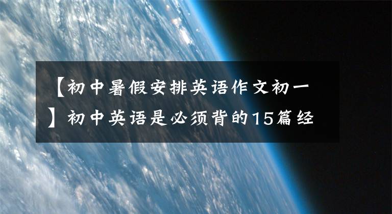 【初中暑假安排英语作文初一】初中英语是必须背的15篇经典板文,不用再担心作文的失分了!