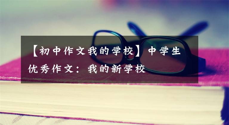 【初中作文我的学校】中学生优秀作文:我的新学校