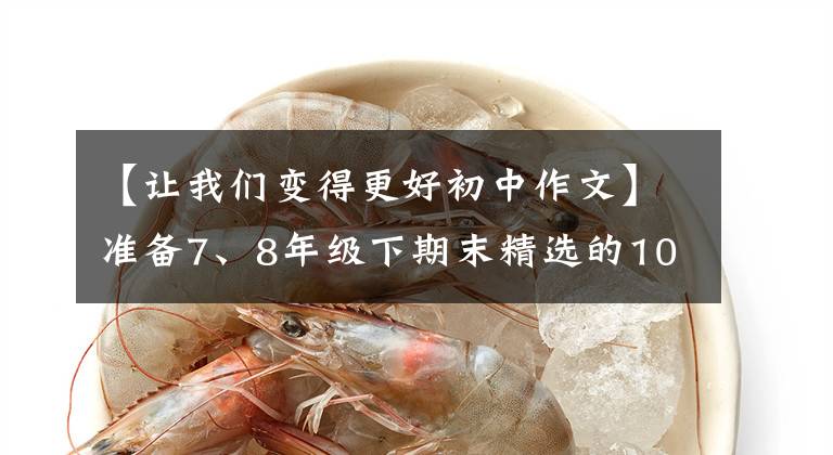 【让我们变得更好初中作文】准备7、8年级下期末精选的10篇作文