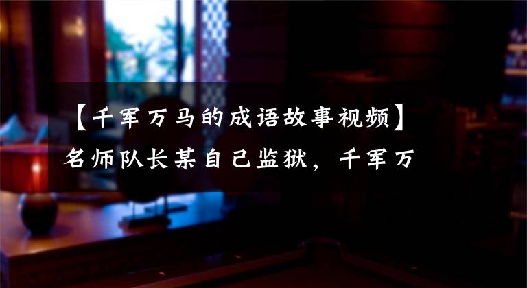 【千军万马的成语故事视频】名师队长某自己监狱,千军万马白袍——千军万马躲避战鼓。
