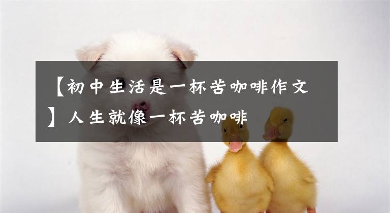 【初中生活是一杯苦咖啡作文】人生就像一杯苦咖啡