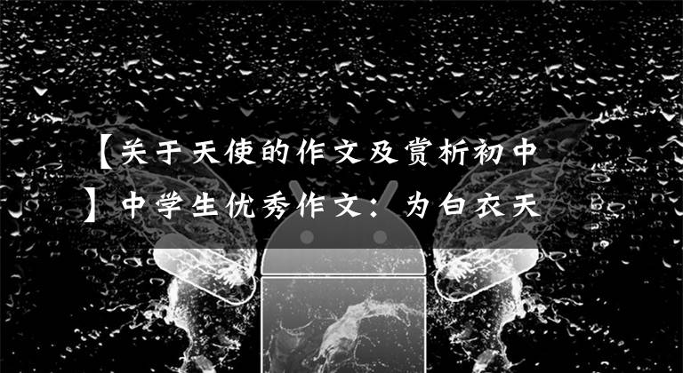 【关于天使的作文及赏析初中】中学生优秀作文：为白衣天使点赞