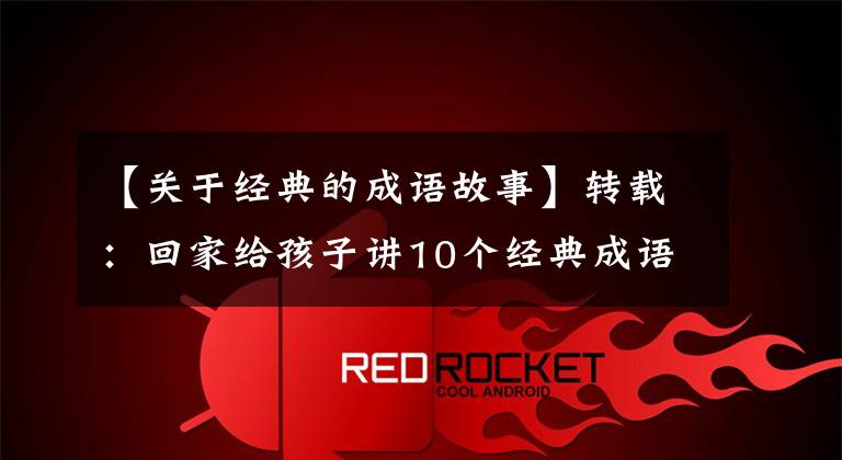 【关于经典的成语故事】转载:回家给孩子讲10个经典成语故事,让孩子们明白道理