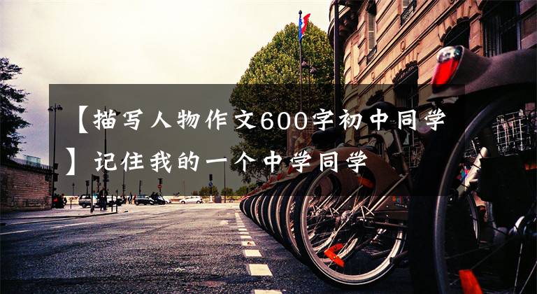 【描写人物作文600字初中同学】记住我的一个中学同学