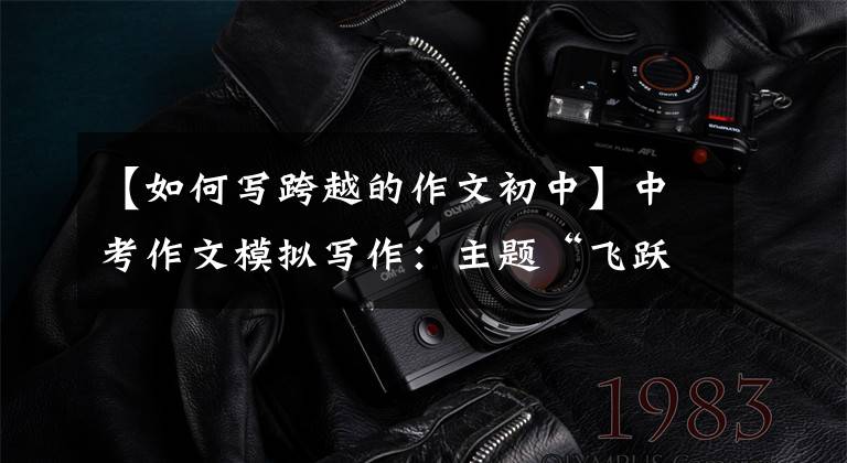 【如何写跨越的作文初中】中考作文模拟写作：主题“飞跃”