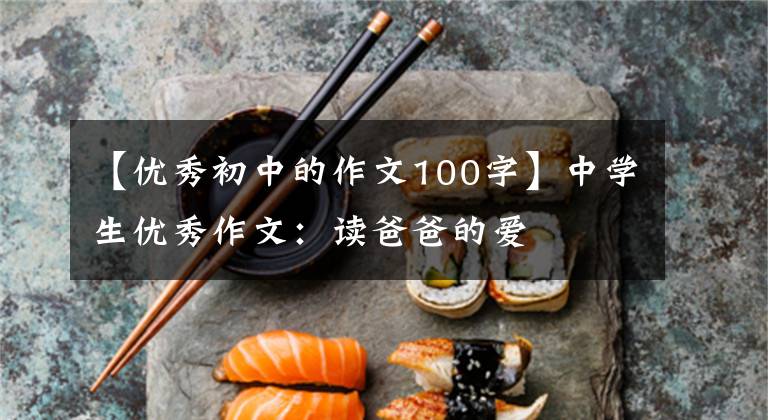 【优秀初中的作文100字】中学生优秀作文:读爸爸的爱