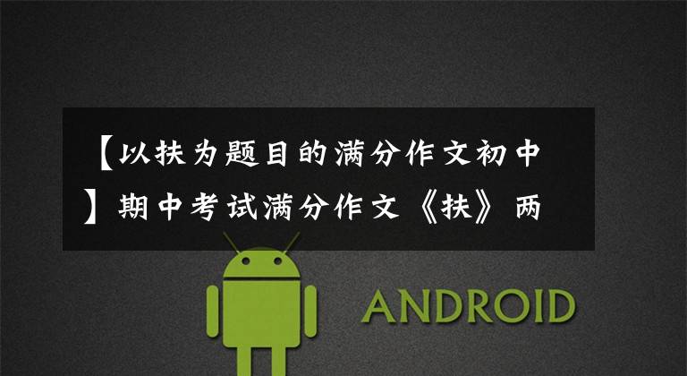 【以扶为题目的满分作文初中】期中考试满分作文《扶》两篇