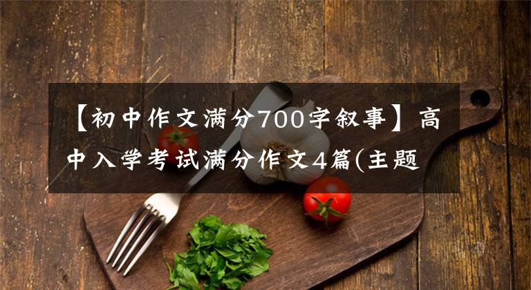【初中作文满分700字叙事】高中入学考试满分作文4篇(主题：成长的东西)