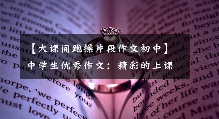 【大课间跑操片段作文初中】中学生优秀作文：精彩的上课时间10分钟