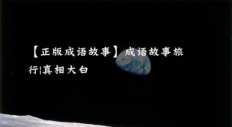 【正版成语故事】成语故事旅行|真相大白