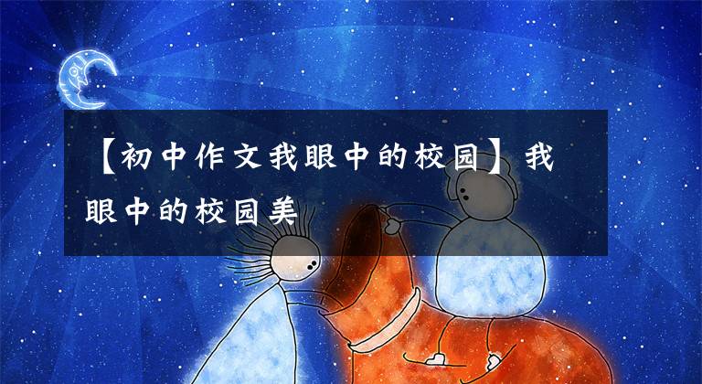 【初中作文我眼中的校园】我眼中的校园美