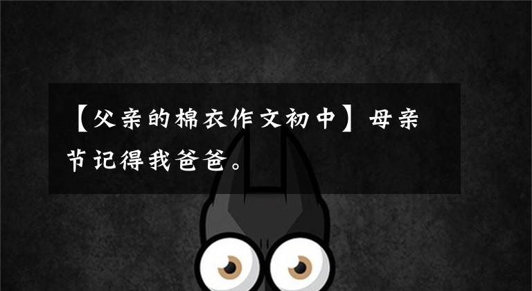 【父亲的棉衣作文初中】母亲节记得我爸爸。